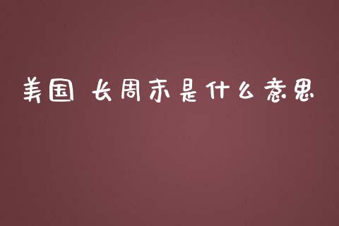 美国 长周末是什么意思_https://m.jnlaobingbanjia.com_区块链_第1张