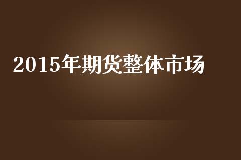 2015年期货整体市场_https://m.jnlaobingbanjia.com_金融监管_第1张