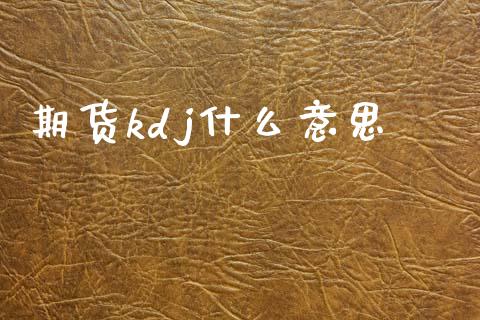 期货kdj什么意思_https://m.jnlaobingbanjia.com_股市新闻_第1张