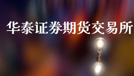 华泰证券期货交易所_https://m.jnlaobingbanjia.com_区块链_第1张