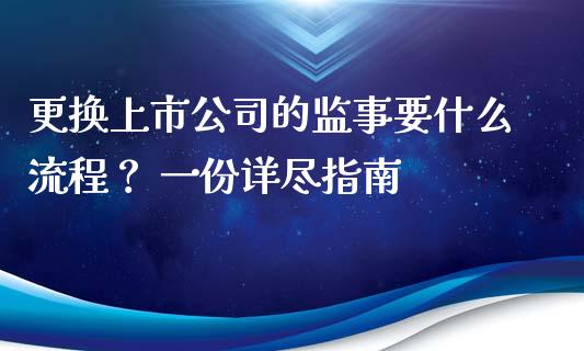 更换上市公司的监事要什么流程? 一份详尽指南_金融监管_第1张_全球市场_股市新闻_理财规划_金融监管_区块链_基金市场 更换上市公司的监事要什么流程? 一份详尽指南_https://m.jnlaobingbanjia.com_金融监管_第1张