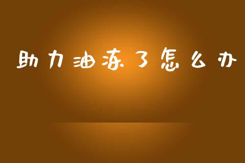 助力油冻了怎么办_https://m.jnlaobingbanjia.com_全球市场_第1张