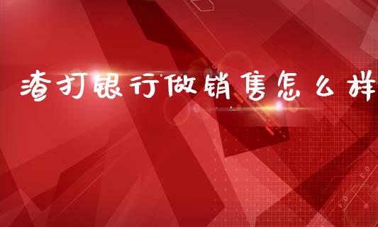 渣打银行做销售怎么样_https://m.jnlaobingbanjia.com_金融监管_第1张