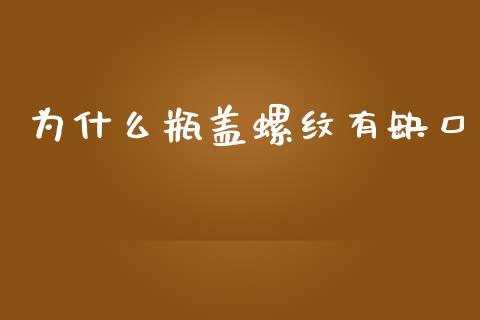 为什么瓶盖螺纹有缺口_https://m.jnlaobingbanjia.com_金融监管_第1张