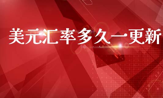 美元汇率多久一更新_https://m.jnlaobingbanjia.com_理财规划_第1张