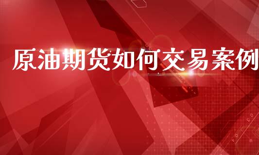 原油期货如何交易案例_https://m.jnlaobingbanjia.com_金融监管_第1张