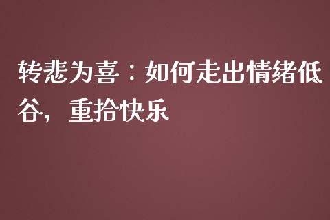 转悲为喜：如何走出情绪低谷，重拾快乐_https://m.jnlaobingbanjia.com_股市新闻_第1张