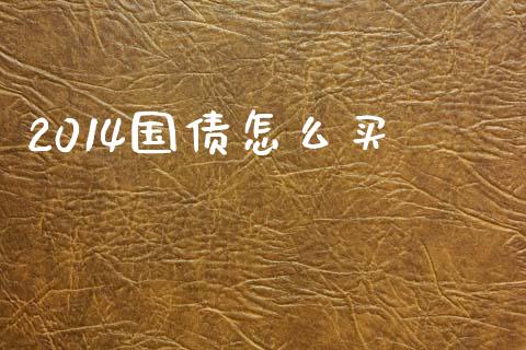 2014国债怎么买_https://m.jnlaobingbanjia.com_全球市场_第1张