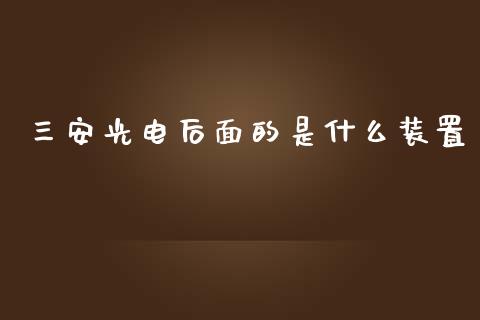 三安光电后面的是什么装置_https://m.jnlaobingbanjia.com_基金市场_第1张