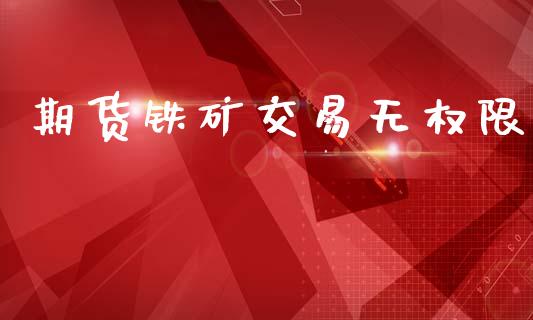 期货铁矿交易无权限_https://m.jnlaobingbanjia.com_区块链_第1张
