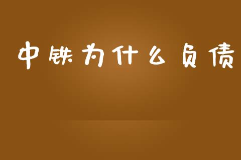 中铁为什么负债_https://m.jnlaobingbanjia.com_区块链_第1张