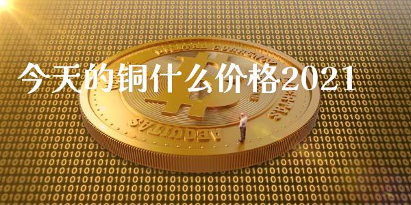 今天的铜什么价格2021_https://m.jnlaobingbanjia.com_区块链_第1张
