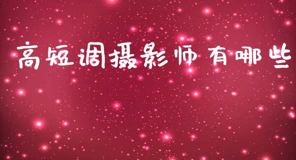 高短调摄影师有哪些_https://m.jnlaobingbanjia.com_理财规划_第1张