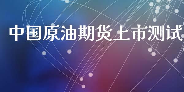 中国原油期货上市测试_https://m.jnlaobingbanjia.com_理财规划_第1张