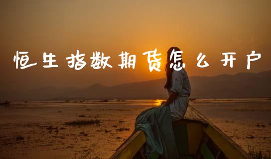 恒生指数期货怎么开户_https://m.jnlaobingbanjia.com_全球市场_第1张
