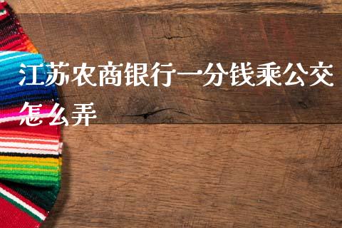 江苏农商银行一分钱乘公交怎么弄_https://m.jnlaobingbanjia.com_区块链_第1张