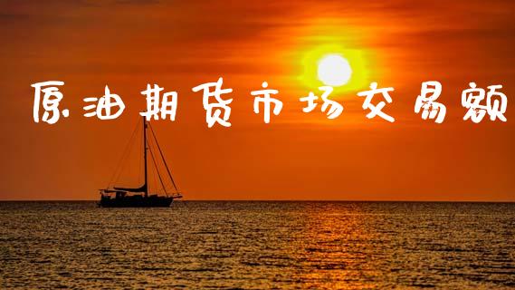 原油期货市场交易额_https://m.jnlaobingbanjia.com_全球市场_第1张