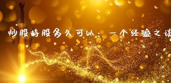 炒股持股多久可以：一个经验之谈_https://m.jnlaobingbanjia.com_全球市场_第1张