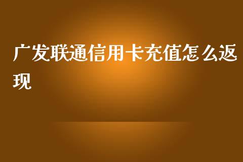 广发联通信用卡充值怎么返现_https://m.jnlaobingbanjia.com_全球市场_第1张