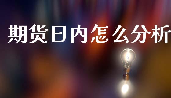 期货日内怎么分析_https://m.jnlaobingbanjia.com_基金市场_第1张
