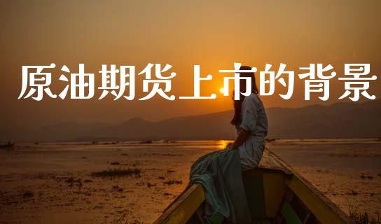 原油期货上市的背景_https://m.jnlaobingbanjia.com_基金市场_第1张