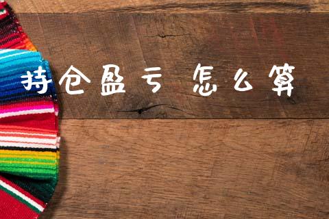 持仓盈亏 怎么算_https://m.jnlaobingbanjia.com_基金市场_第1张