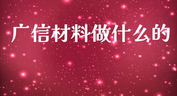 广信材料做什么的_https://m.jnlaobingbanjia.com_全球市场_第1张