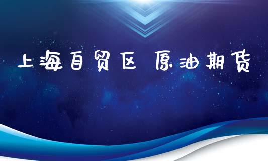 上海自贸区 原油期货_https://m.jnlaobingbanjia.com_股市新闻_第1张