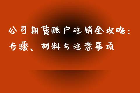 公司期货账户注销全攻略：步骤、材料与注意事项_https://m.jnlaobingbanjia.com_金融监管_第1张