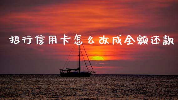 招行信用卡怎么改成全额还款_https://m.jnlaobingbanjia.com_全球市场_第1张