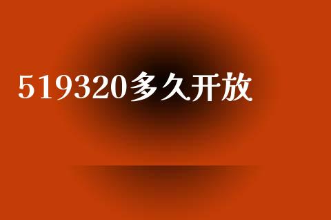 519320多久开放_https://m.jnlaobingbanjia.com_股市新闻_第1张
