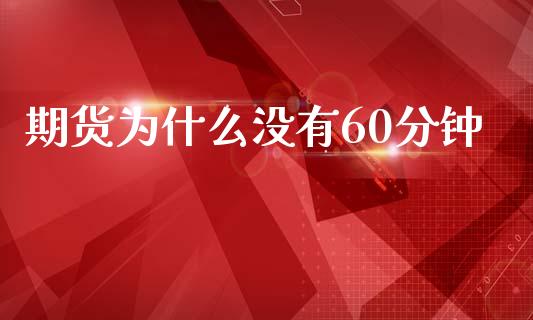 期货为什么没有60分钟_https://m.jnlaobingbanjia.com_金融监管_第1张
