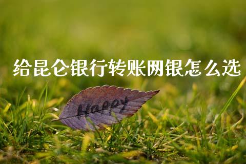 给昆仑银行转账网银怎么选_https://m.jnlaobingbanjia.com_全球市场_第1张