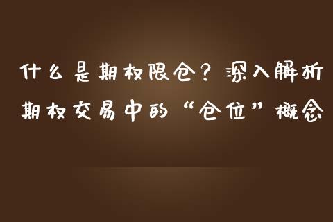 什么是期权限仓？深入解析期权交易中的“仓位”概念_https://m.jnlaobingbanjia.com_区块链_第1张