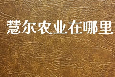 慧尔农业在哪里_https://m.jnlaobingbanjia.com_区块链_第1张