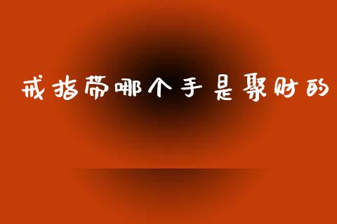 戒指带哪个手是聚财的_https://m.jnlaobingbanjia.com_区块链_第1张