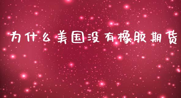 为什么美国没有橡胶期货_https://m.jnlaobingbanjia.com_基金市场_第1张
