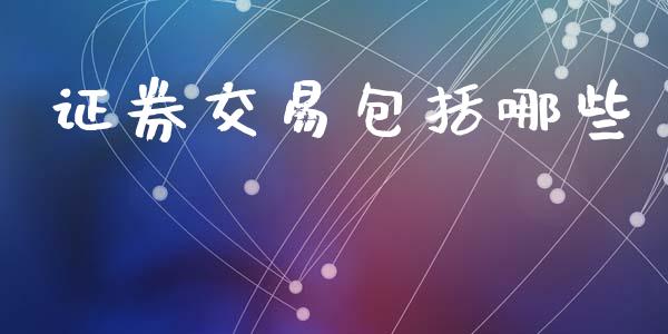 证券交易包括哪些_https://m.jnlaobingbanjia.com_理财规划_第1张