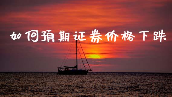 如何预期证券价格下跌_https://m.jnlaobingbanjia.com_股市新闻_第1张