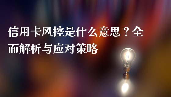 信用卡风控是什么意思？全面解析与应对策略_https://m.jnlaobingbanjia.com_基金市场_第1张