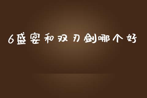 6盛宴和双刃剑哪个好_https://m.jnlaobingbanjia.com_金融监管_第1张