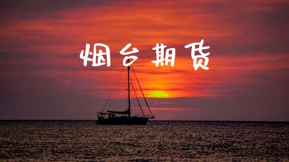 烟台期货_https://m.jnlaobingbanjia.com_基金市场_第1张