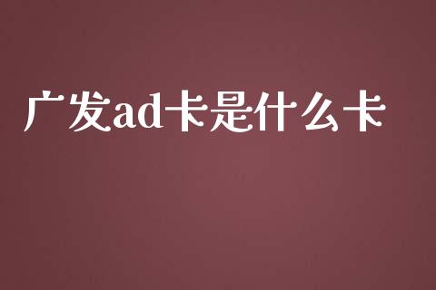 广发ad卡是什么卡_https://m.jnlaobingbanjia.com_理财规划_第1张