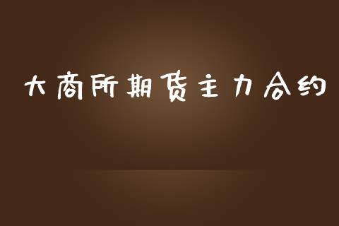 大商所期货主力合约_区块链_第1张_全球市场_股市新闻_理财规划_金融监管_区块链_基金市场 大商所期货主力合约_https://m.jnlaobingbanjia.com_区块链_第1张