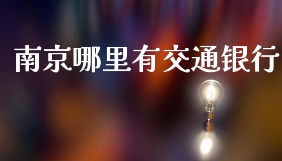 南京哪里有交通银行_https://m.jnlaobingbanjia.com_基金市场_第1张