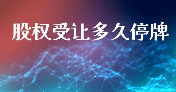 股权受让多久停牌_https://m.jnlaobingbanjia.com_基金市场_第1张