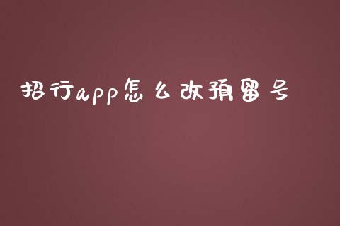 招行app怎么改预留号_https://m.jnlaobingbanjia.com_全球市场_第1张