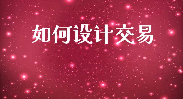 如何设计交易_https://m.jnlaobingbanjia.com_金融监管_第1张