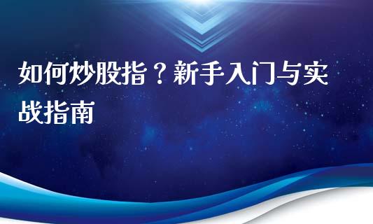 如何炒股指？新手入门与实战指南_https://m.jnlaobingbanjia.com_金融监管_第1张