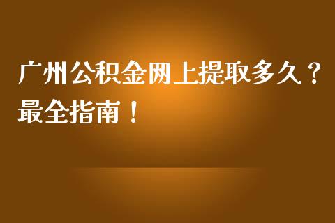 广州公积金网上提取多久？最全指南！_https://m.jnlaobingbanjia.com_区块链_第1张